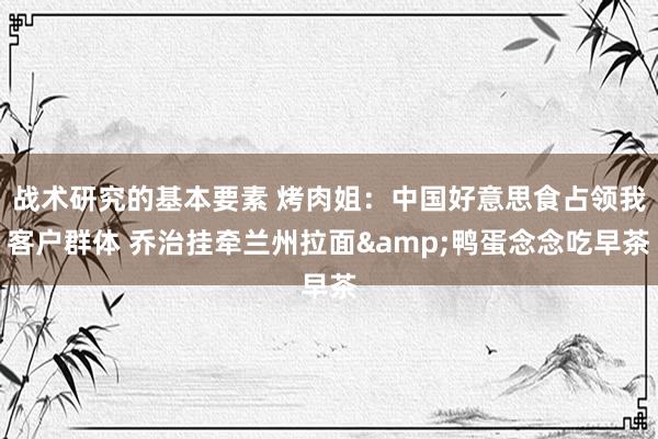 战术研究的基本要素 烤肉姐：中国好意思食占领我客户群体 乔治挂牵兰州拉面&鸭蛋念念吃早茶