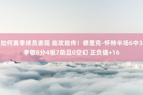 如何赛季球员表现 能攻能传！德里克-怀特半场6中3孝敬8分4板7助且0空幻 正负值+16