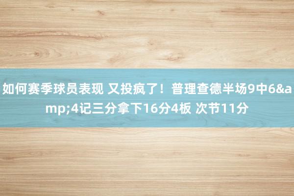 如何赛季球员表现 又投疯了！普理查德半场9中6&4记三分拿下16分4板 次节11分