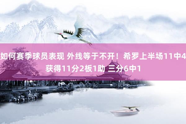 如何赛季球员表现 外线等于不开！希罗上半场11中4获得11分2板1助 三分6中1