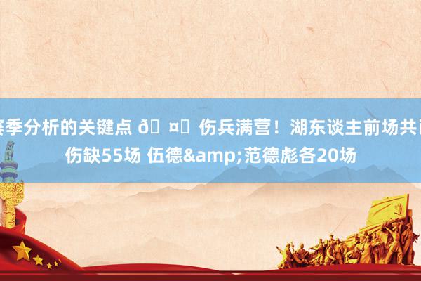 赛季分析的关键点 🤕伤兵满营！湖东谈主前场共已伤缺55场 伍德&范德彪各20场