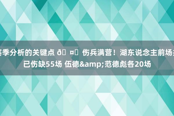 赛季分析的关键点 🤕伤兵满营！湖东说念主前场共已伤缺55场 伍德&范德彪各20场