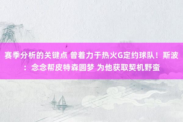 赛季分析的关键点 曾着力于热火G定约球队！斯波：念念帮皮特森圆梦 为他获取契机野蛮