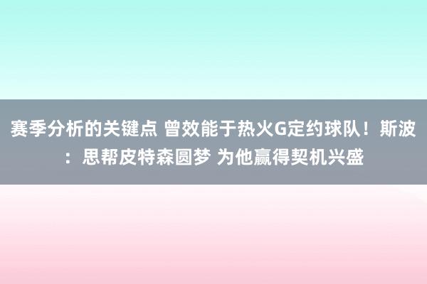 赛季分析的关键点 曾效能于热火G定约球队！斯波：思帮皮特森圆梦 为他赢得契机兴盛