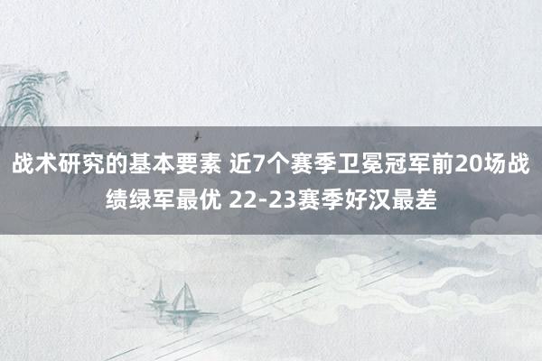 战术研究的基本要素 近7个赛季卫冕冠军前20场战绩绿军最优 22-23赛季好汉最差