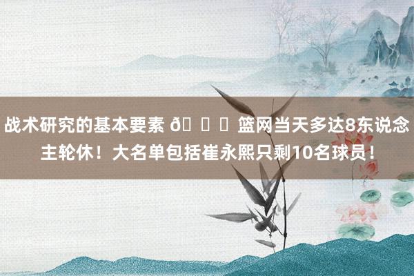 战术研究的基本要素 👀篮网当天多达8东说念主轮休！大名单包括崔永熙只剩10名球员！