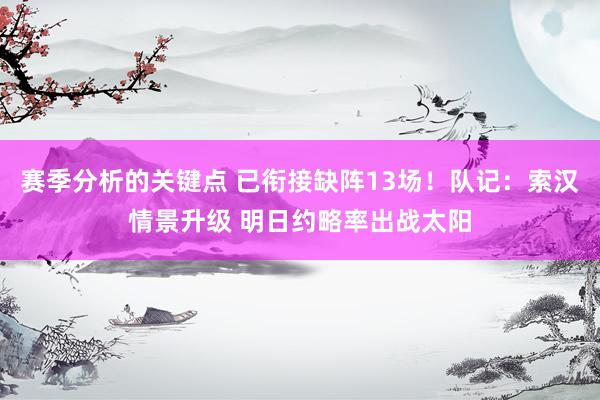 赛季分析的关键点 已衔接缺阵13场！队记：索汉情景升级 明日约略率出战太阳