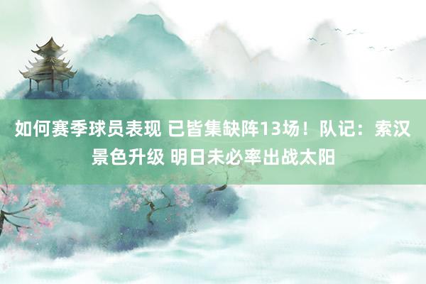 如何赛季球员表现 已皆集缺阵13场！队记：索汉景色升级 明日未必率出战太阳