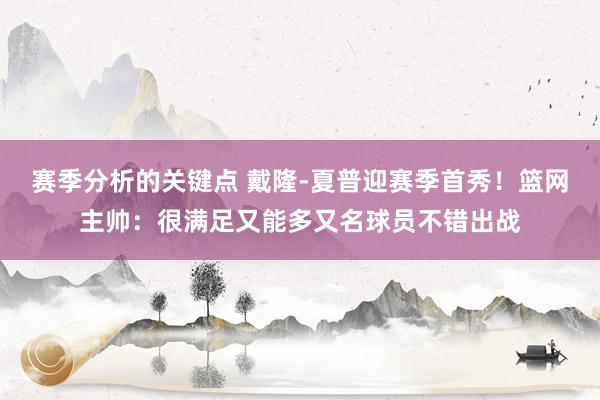 赛季分析的关键点 戴隆-夏普迎赛季首秀！篮网主帅：很满足又能多又名球员不错出战