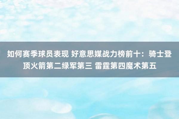 如何赛季球员表现 好意思媒战力榜前十：骑士登顶火箭第二绿军第三 雷霆第四魔术第五