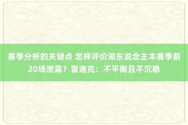 赛季分析的关键点 怎样评价湖东说念主本赛季前20场泄露？雷迪克：不平衡且不沉稳