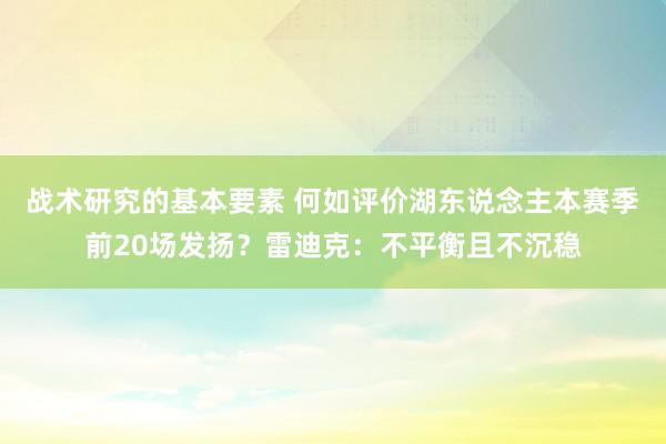 战术研究的基本要素 何如评价湖东说念主本赛季前20场发扬？雷迪克：不平衡且不沉稳