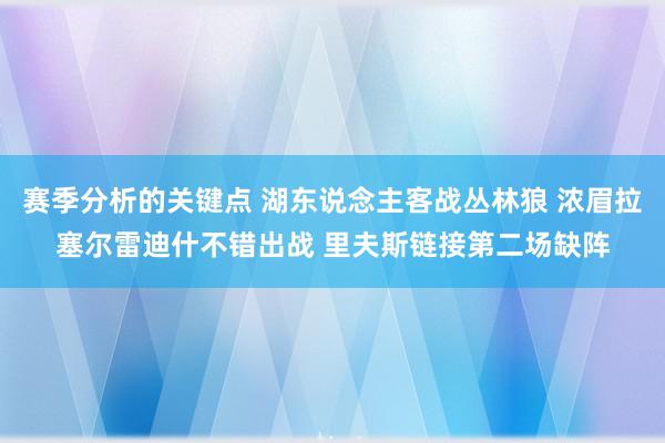 赛季分析的关键点 湖东说念主客战丛林狼 浓眉拉塞尔雷迪什不错出战 里夫斯链接第二场缺阵