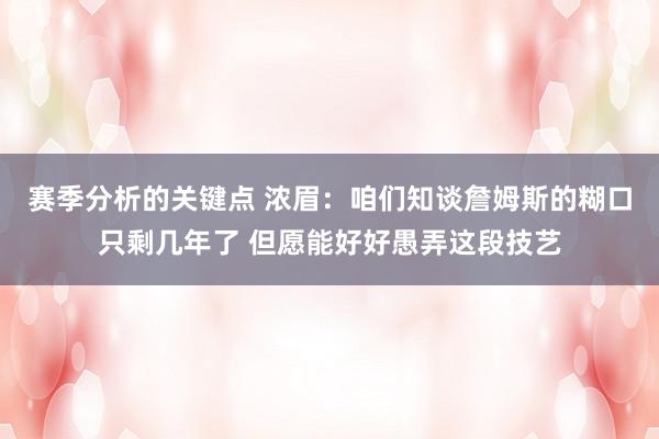 赛季分析的关键点 浓眉：咱们知谈詹姆斯的糊口只剩几年了 但愿能好好愚弄这段技艺