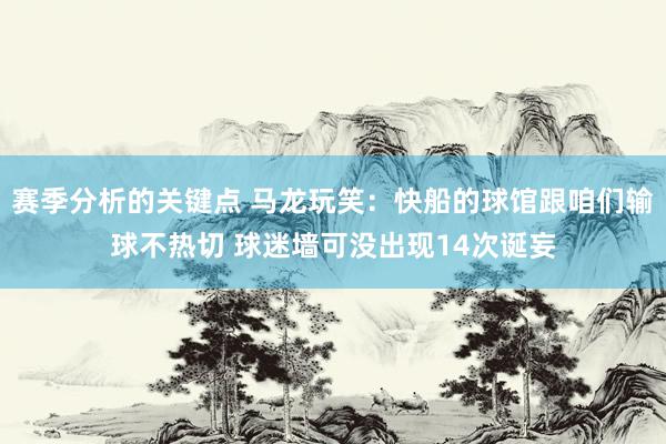 赛季分析的关键点 马龙玩笑：快船的球馆跟咱们输球不热切 球迷墙可没出现14次诞妄