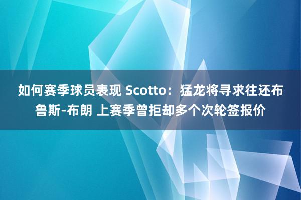 如何赛季球员表现 Scotto：猛龙将寻求往还布鲁斯-布朗 上赛季曾拒却多个次轮签报价