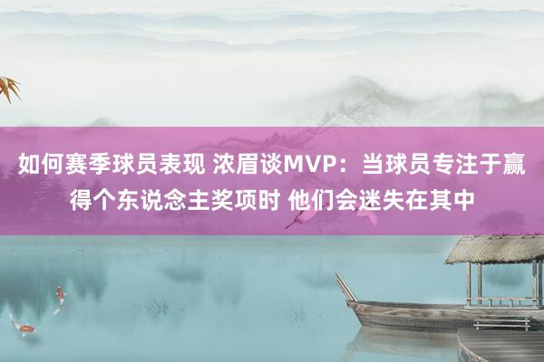 如何赛季球员表现 浓眉谈MVP：当球员专注于赢得个东说念主奖项时 他们会迷失在其中