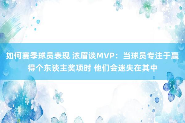 如何赛季球员表现 浓眉谈MVP：当球员专注于赢得个东谈主奖项时 他们会迷失在其中