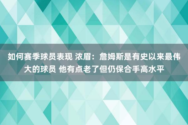 如何赛季球员表现 浓眉：詹姆斯是有史以来最伟大的球员 他有点老了但仍保合手高水平