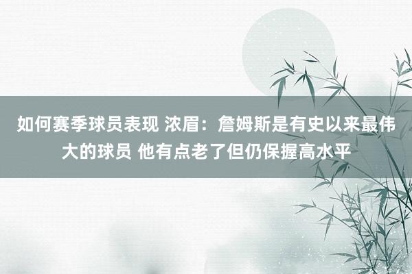 如何赛季球员表现 浓眉：詹姆斯是有史以来最伟大的球员 他有点老了但仍保握高水平