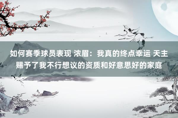 如何赛季球员表现 浓眉：我真的终点幸运 天主赐予了我不行想议的资质和好意思好的家庭