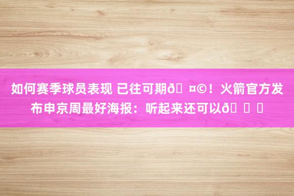 如何赛季球员表现 已往可期🤩！火箭官方发布申京周最好海报：听起来还可以😏